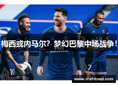 梅西或内马尔？梦幻巴黎中场战争！