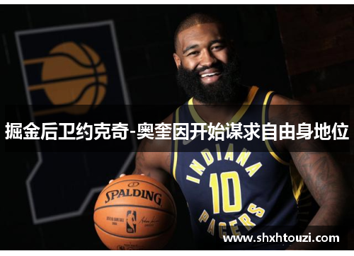 掘金后卫约克奇-奥奎因开始谋求自由身地位
